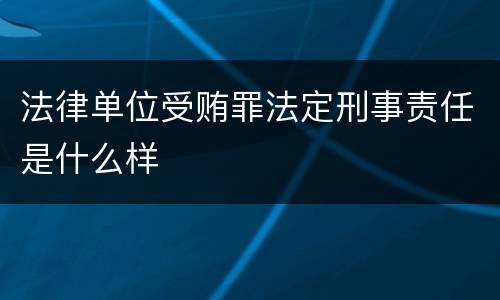 法律单位受贿罪法定刑事责任是什么样