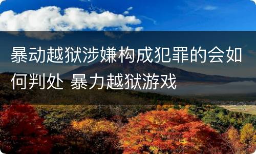 暴动越狱涉嫌构成犯罪的会如何判处 暴力越狱游戏
