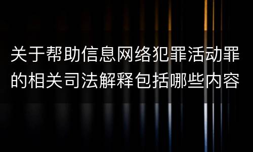 关于帮助信息网络犯罪活动罪的相关司法解释包括哪些内容