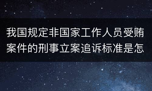 我国规定非国家工作人员受贿案件的刑事立案追诉标准是怎样规定