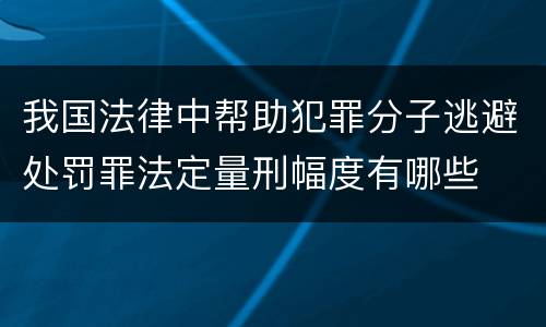 我国法律中帮助犯罪分子逃避处罚罪法定量刑幅度有哪些