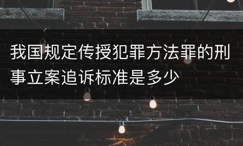 我国规定传授犯罪方法罪的刑事立案追诉标准是多少
