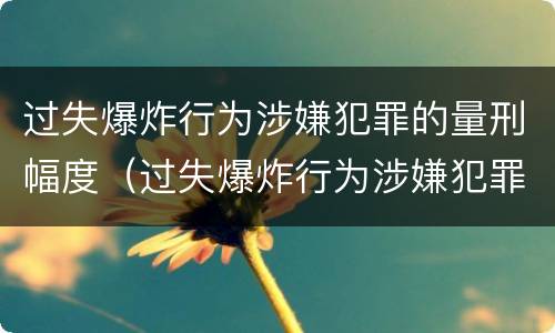 过失爆炸行为涉嫌犯罪的量刑幅度（过失爆炸行为涉嫌犯罪的量刑幅度大吗）