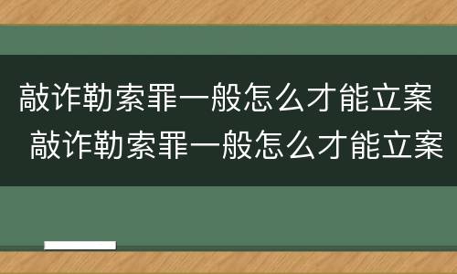 敲诈勒索罪一般怎么才能立案 敲诈勒索罪一般怎么才能立案成功