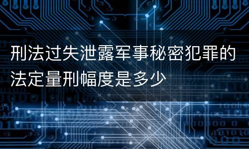 刑法过失泄露军事秘密犯罪的法定量刑幅度是多少