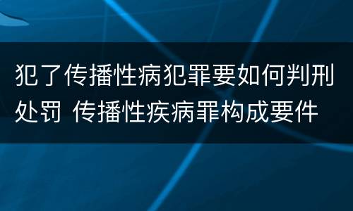 犯了传播性病犯罪要如何判刑处罚 传播性疾病罪构成要件