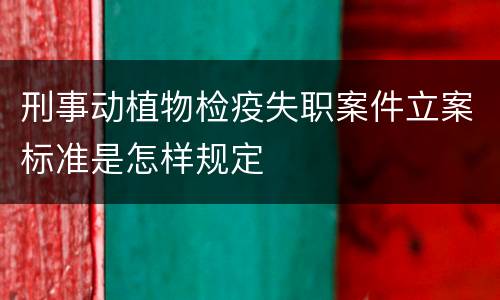 刑事动植物检疫失职案件立案标准是怎样规定