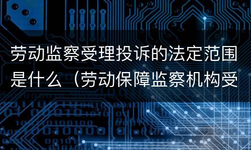 劳动监察受理投诉的法定范围是什么（劳动保障监察机构受理的投诉应当符合哪些条件）