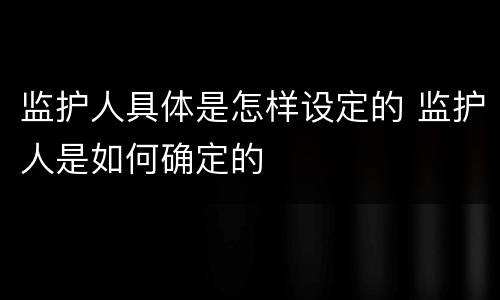 监护人具体是怎样设定的 监护人是如何确定的