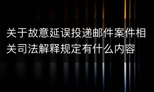 关于故意延误投递邮件案件相关司法解释规定有什么内容