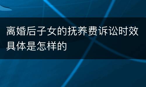 离婚后子女的抚养费诉讼时效具体是怎样的