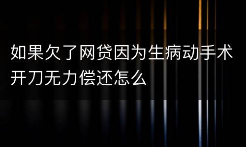 如果欠了网贷因为生病动手术开刀无力偿还怎么