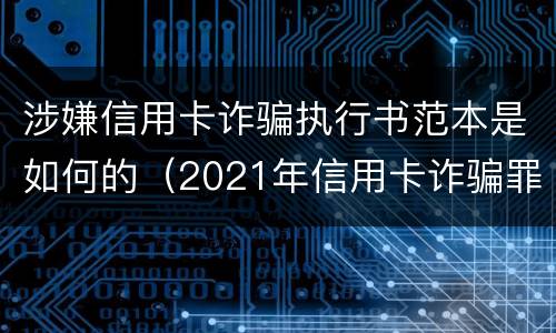 涉嫌信用卡诈骗执行书范本是如何的（2021年信用卡诈骗罪怎么认定）