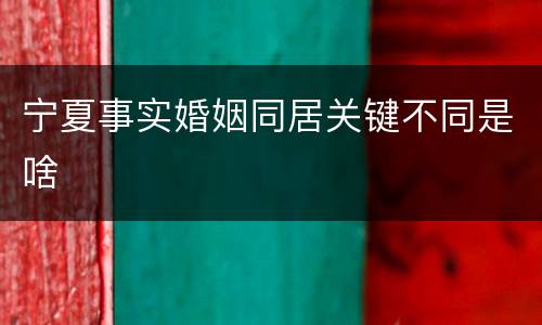 宁夏事实婚姻同居关键不同是啥