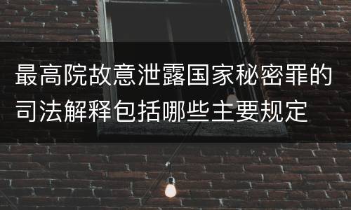 最高院故意泄露国家秘密罪的司法解释包括哪些主要规定