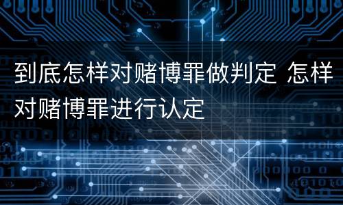 到底怎样对赌博罪做判定 怎样对赌博罪进行认定