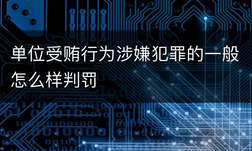 单位受贿行为涉嫌犯罪的一般怎么样判罚