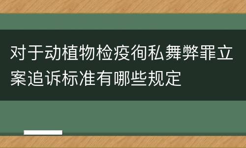 对于动植物检疫徇私舞弊罪立案追诉标准有哪些规定
