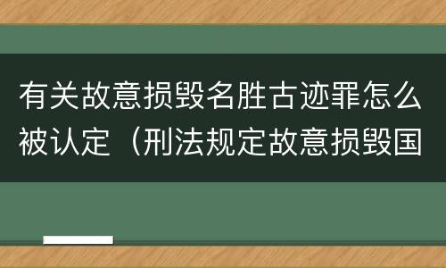 有关故意损毁名胜古迹罪怎么被认定（刑法规定故意损毁国家保护的名胜古迹情节严重的错误）