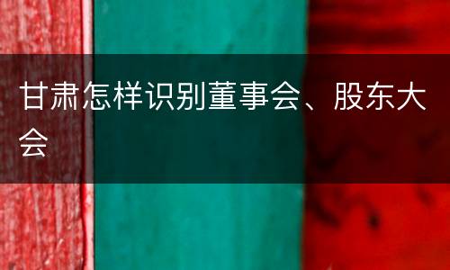 甘肃怎样识别董事会、股东大会
