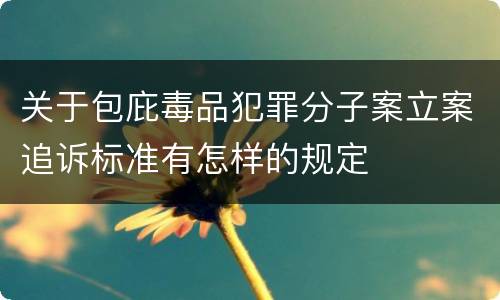 关于包庇毒品犯罪分子案立案追诉标准有怎样的规定