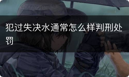 犯过失决水通常怎么样判刑处罚