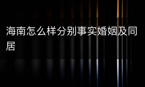 海南怎么样分别事实婚姻及同居