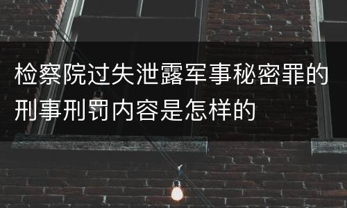 检察院过失泄露军事秘密罪的刑事刑罚内容是怎样的