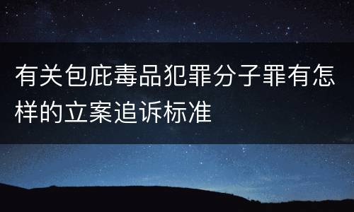 有关包庇毒品犯罪分子罪有怎样的立案追诉标准