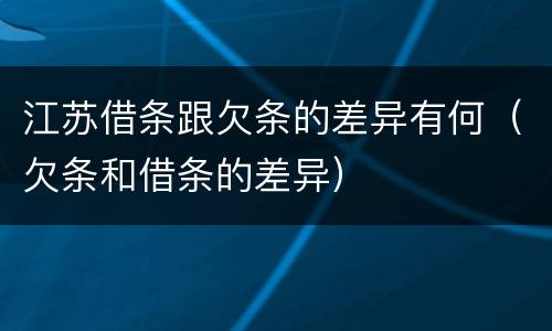 江苏借条跟欠条的差异有何（欠条和借条的差异）