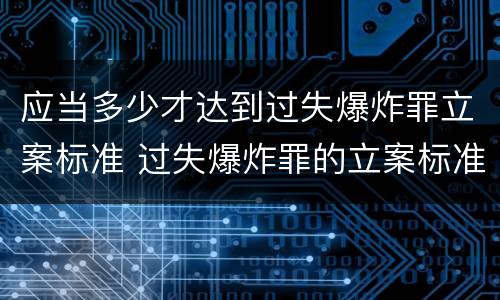 应当多少才达到过失爆炸罪立案标准 过失爆炸罪的立案标准