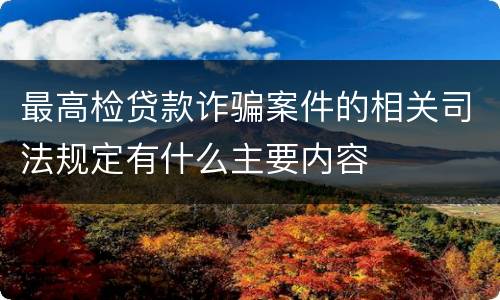 最高检贷款诈骗案件的相关司法规定有什么主要内容