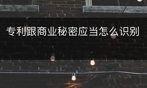 专利跟商业秘密应当怎么识别