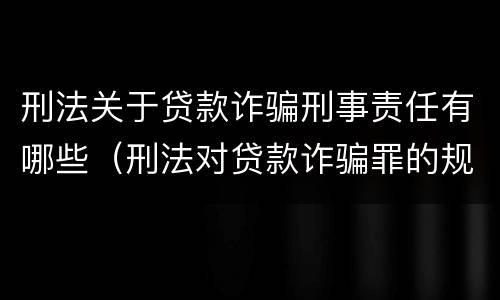 刑法关于贷款诈骗刑事责任有哪些（刑法对贷款诈骗罪的规定）