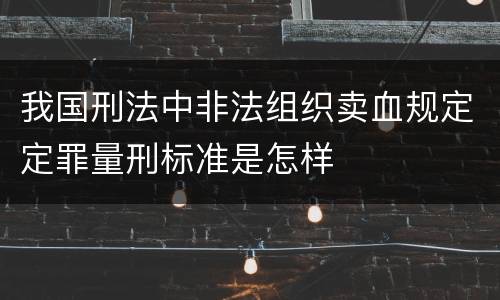 我国刑法中非法组织卖血规定定罪量刑标准是怎样