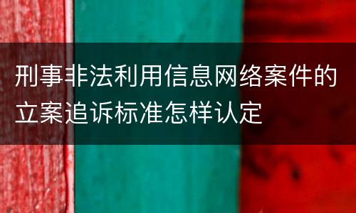 刑事非法利用信息网络案件的立案追诉标准怎样认定