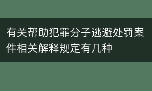 有关帮助犯罪分子逃避处罚案件相关解释规定有几种