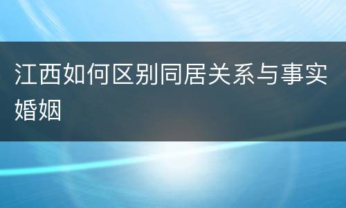 江西如何区别同居关系与事实婚姻