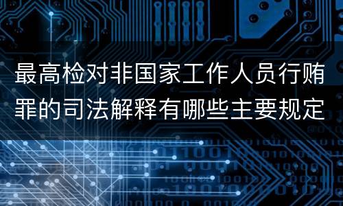 最高检对非国家工作人员行贿罪的司法解释有哪些主要规定