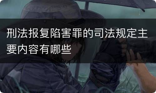 刑法报复陷害罪的司法规定主要内容有哪些