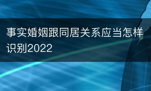 事实婚姻跟同居关系应当怎样识别2022