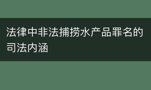 法律中非法捕捞水产品罪名的司法内涵