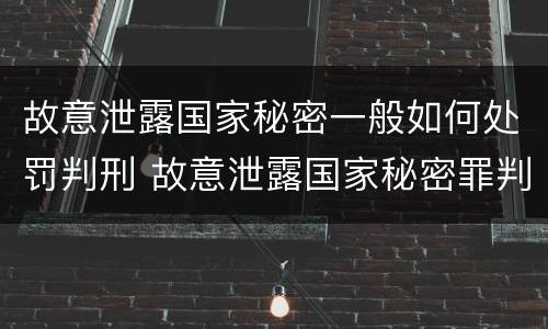 故意泄露国家秘密一般如何处罚判刑 故意泄露国家秘密罪判刑