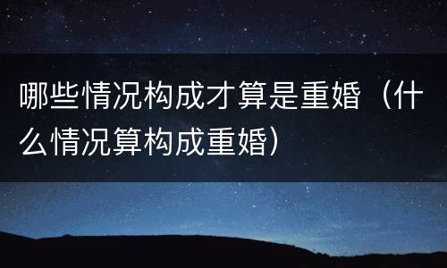 哪些情况构成才算是重婚（什么情况算构成重婚）