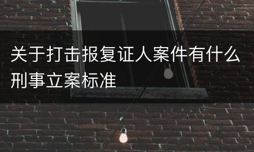 关于打击报复证人案件有什么刑事立案标准
