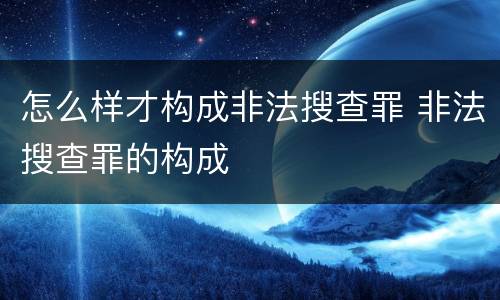 怎么样才构成非法搜查罪 非法搜查罪的构成