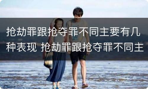 抢劫罪跟抢夺罪不同主要有几种表现 抢劫罪跟抢夺罪不同主要有几种表现