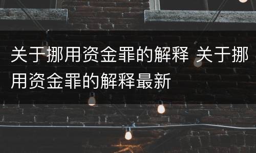关于挪用资金罪的解释 关于挪用资金罪的解释最新
