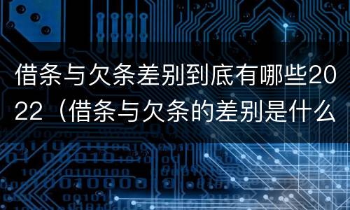 借条与欠条差别到底有哪些2022（借条与欠条的差别是什么）