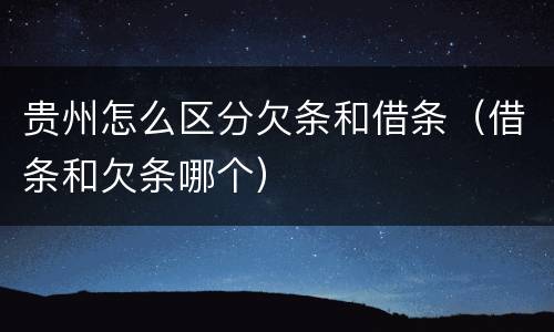 贵州怎么区分欠条和借条（借条和欠条哪个）